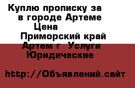 Куплю прописку за 10000 в городе Артеме. › Цена ­ 10 000 - Приморский край, Артем г. Услуги » Юридические   